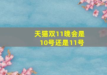 天猫双11晚会是10号还是11号