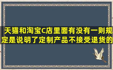 天猫和淘宝C店里面,有没有一则规定是说明了定制产品不接受退货的?