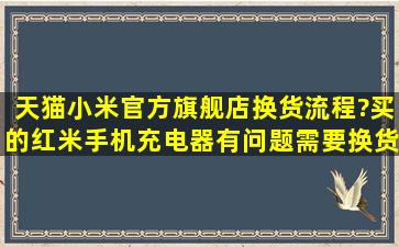 天猫小米官方旗舰店换货流程?买的红米手机,充电器有问题,需要换货