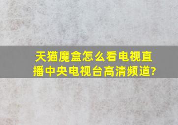 天猫魔盒怎么看电视直播中央电视台高清频道?