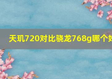 天玑720对比骁龙768g哪个好(