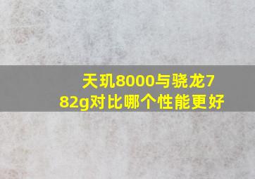 天玑8000与骁龙782g对比哪个性能更好