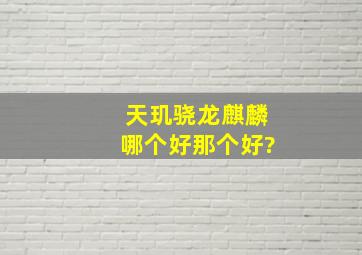 天玑骁龙麒麟哪个好那个好?