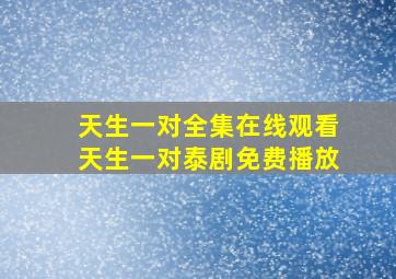 天生一对全集在线观看,天生一对泰剧免费播放