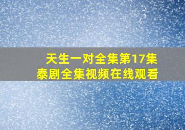 天生一对全集第17集泰剧全集视频在线观看