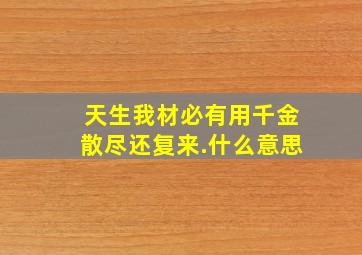 天生我材必有用千金散尽还复来.什么意思