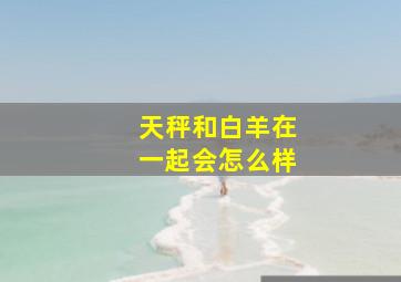 天秤和白羊在一起会怎么样