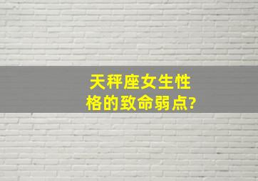 天秤座女生性格的致命弱点?