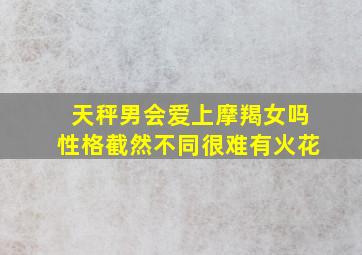 天秤男会爱上摩羯女吗性格截然不同很难有火花