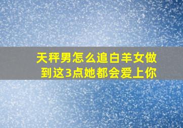 天秤男怎么追白羊女,做到这3点她都会爱上你