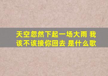 天空忽然下起一场大雨 我该不该接你回去 是什么歌