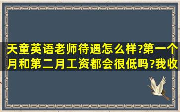 天童英语老师待遇怎么样?第一个月和第二月工资都会很低吗?我收到了...