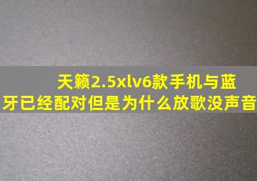 天籁2.5xlv6款手机与蓝牙已经配对但是为什么放歌没声音