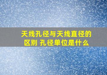 天线孔径与天线直径的区别 孔径单位是什么