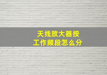 天线放大器按工作频段怎么分