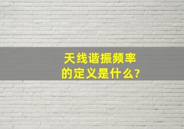 天线谐振频率的定义是什么?