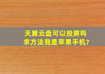 天翼云盘可以投屏吗求方法我是苹果手机?