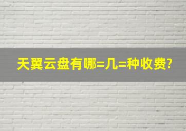 天翼云盘有哪=几=种收费?