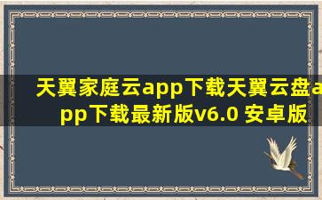 天翼家庭云app下载天翼云盘app下载最新版v6.0 安卓版