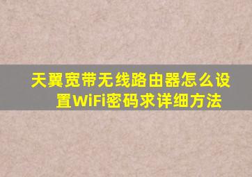 天翼宽带无线路由器怎么设置WiFi密码,求详细方法