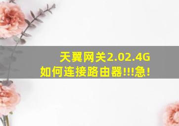 天翼网关2.0(2.4G)如何连接路由器!!!急!