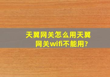 天翼网关怎么用,天翼网关wifi不能用?