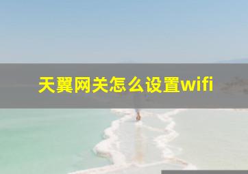 天翼网关怎么设置wifi