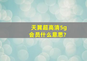 天翼超高清5g会员什么意思?