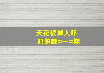 天花板掉人吓邓超哪=一=期