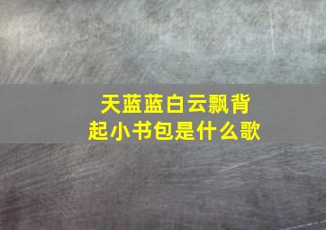 天蓝蓝白云飘背起小书包是什么歌