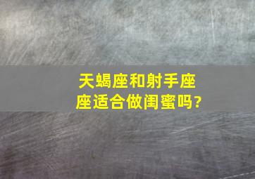 天蝎座和射手座座适合做闺蜜吗?