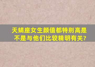 天蝎座女生颜值都特别高,是不是与他们比较精明有关?