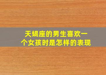 天蝎座的男生喜欢一个女孩时是怎样的表现(