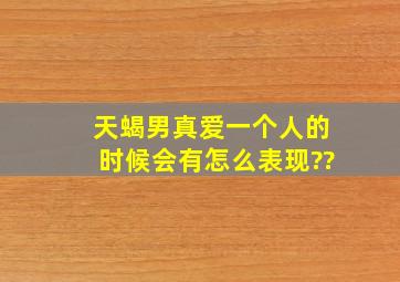 天蝎男真爱一个人的时候,会有怎么表现??