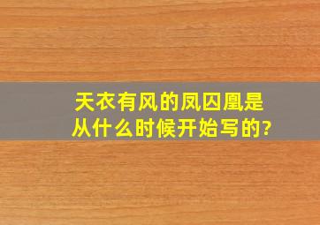 天衣有风的凤囚凰是从什么时候开始写的?