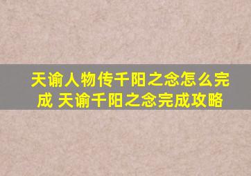 天谕人物传千阳之念怎么完成 天谕千阳之念完成攻略