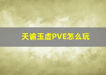 天谕玉虚PVE怎么玩