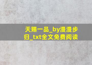 天赐一品_by漫漫步归_txt全文免费阅读