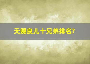 天赐良儿十兄弟排名?