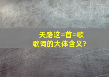 天路这=首=歌歌词的大体含义?