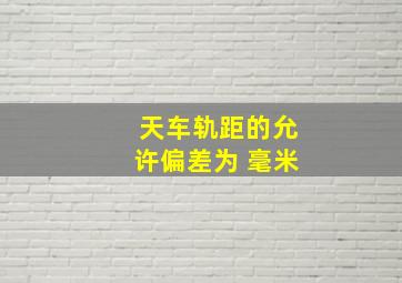 天车轨距的允许偏差为( )毫米。