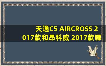 天逸C5 AIRCROSS 2017款和昂科威 2017款哪个好