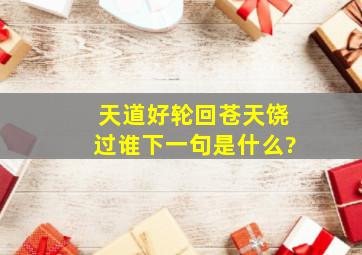 天道好轮回,苍天饶过谁下一句是什么?