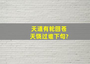 天道有轮回苍天饶过谁下句?