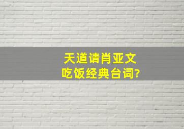 天道请肖亚文吃饭经典台词?