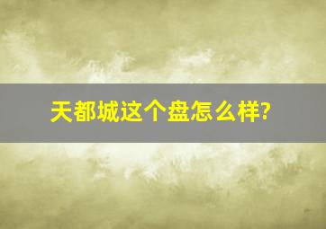 天都城这个盘怎么样?