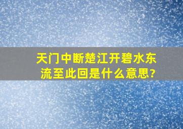 天门中断楚江开,碧水东流至此回。是什么意思?