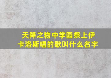 天降之物中学园祭上伊卡洛斯唱的歌叫什么名字