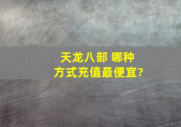 天龙八部 哪种方式充值最便宜?