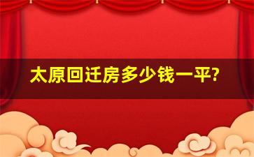 太原回迁房多少钱一平?